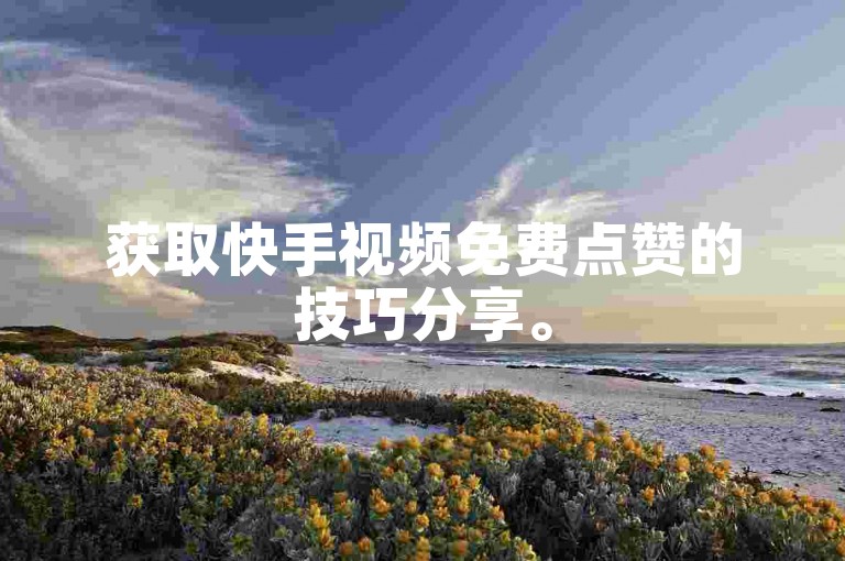 获取快手视频免费点赞的技巧分享。