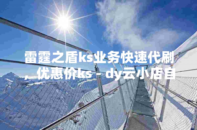 雷霆之盾ks业务快速代刷，优惠价ks - dy云小店自助下单。