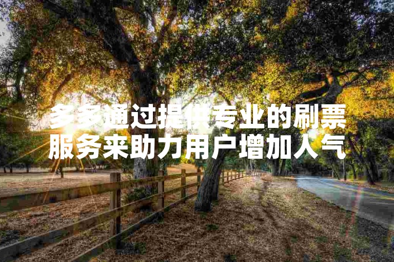 多多通过提供专业的刷票服务来助力用户增加人气。