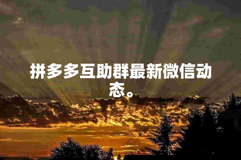 拼多多互助群最新微信动态。