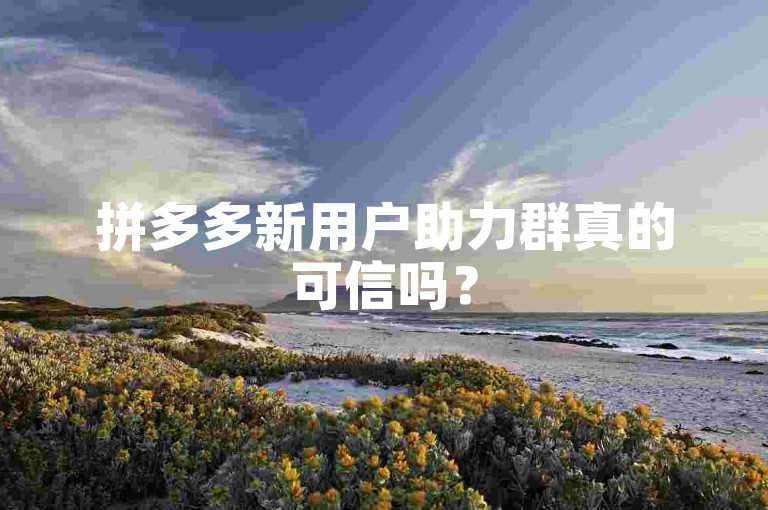 拼多多新用户助力群真的可信吗？