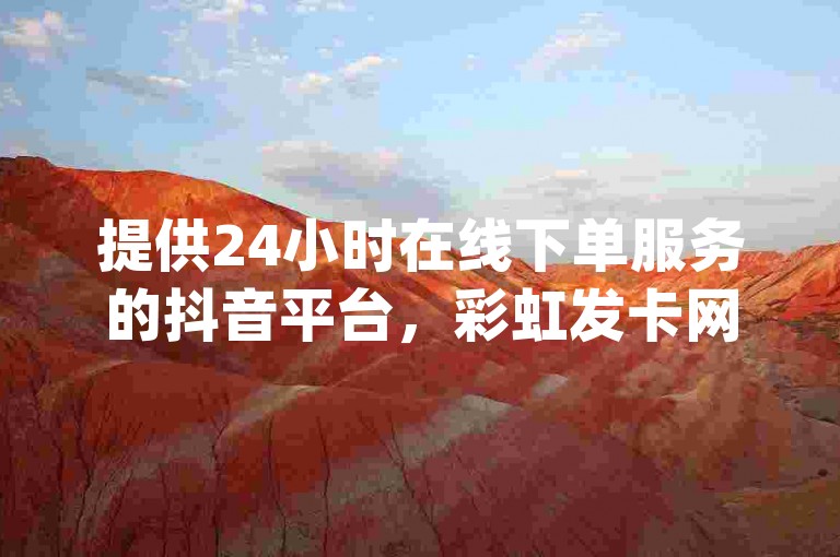 提供24小时在线下单服务的抖音平台，彩虹发卡网官网，以及免费qq秒赞功能软件和qq空间业务网站。