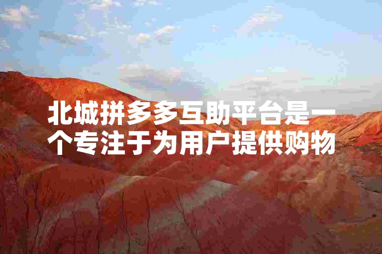 北城拼多多互助平台是一个专注于为用户提供购物优惠和互助服务的网络社区。