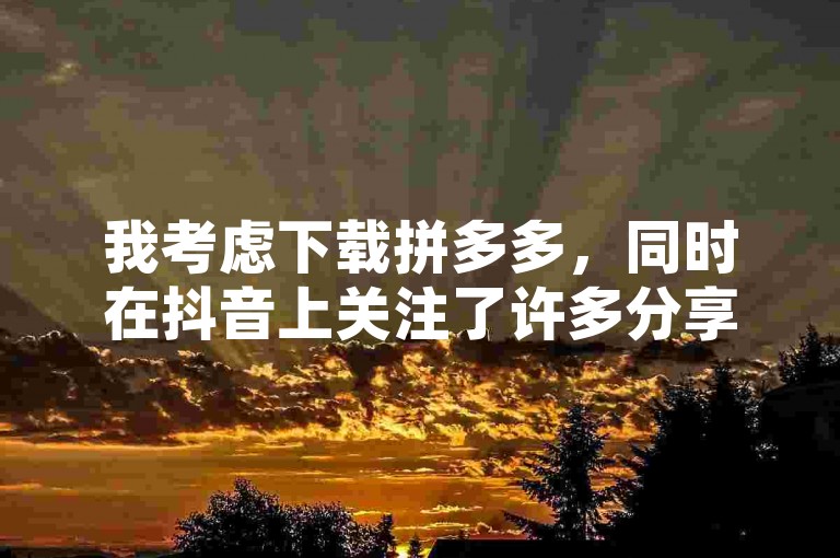 我考虑下载拼多多，同时在抖音上关注了许多分享生活美学的账号，快手上寻找性价比高的商品，并注意到一些在线服务平台通过QQ进行推广。