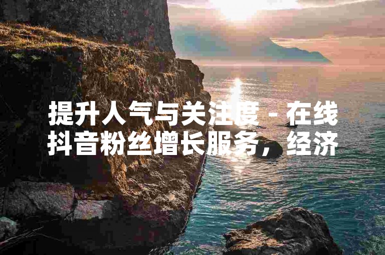 提升人气与关注度 - 在线抖音粉丝增长服务，经济实惠。