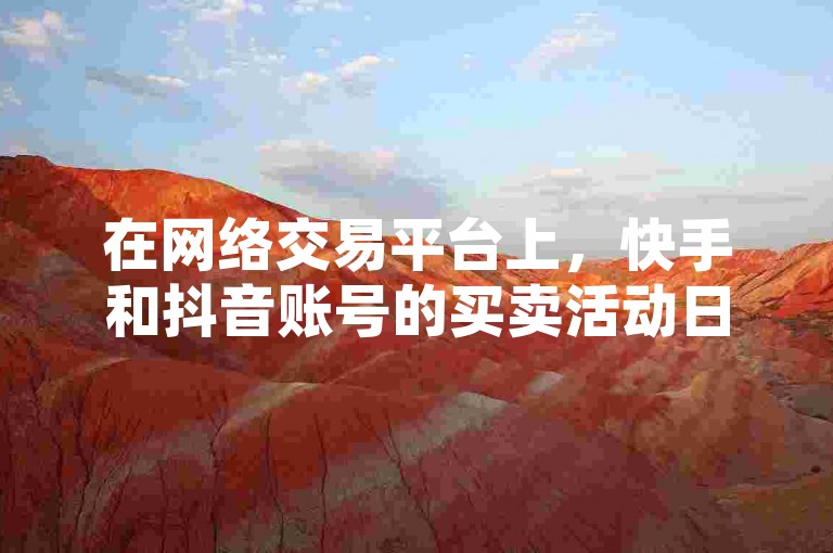 在网络交易平台上，快手和抖音账号的买卖活动日益频繁。