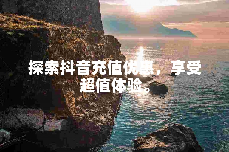 探索抖音充值优惠，享受超值体验。