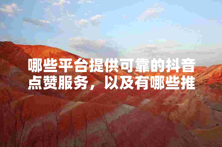 哪些平台提供可靠的抖音点赞服务，以及有哪些推荐的热门抖音点赞平台？