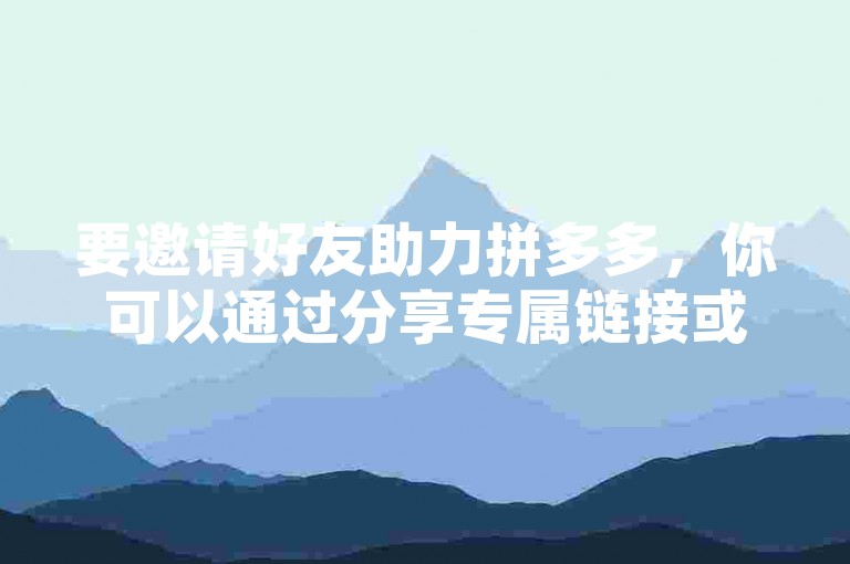 要邀请好友助力拼多多，你可以通过分享专属链接或二维码给朋友，让他们帮你完成任务。