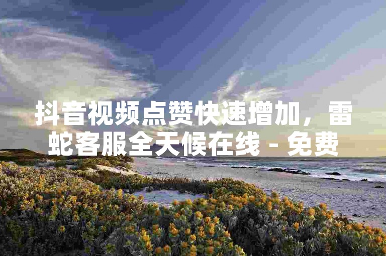 抖音视频点赞快速增加，雷蛇客服全天候在线 - 免费获取QQ空间说说赞100个 - QQ会员卡盟服务。