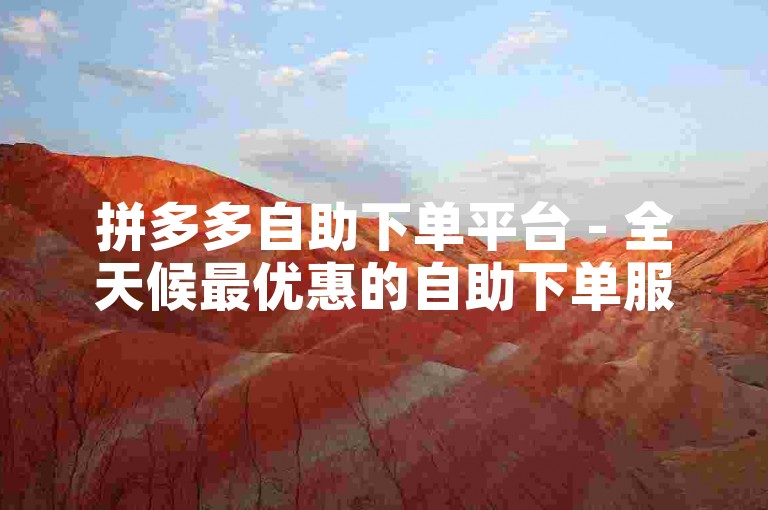 拼多多自助下单平台 - 全天候最优惠的自助下单服务，轻松下载使用。