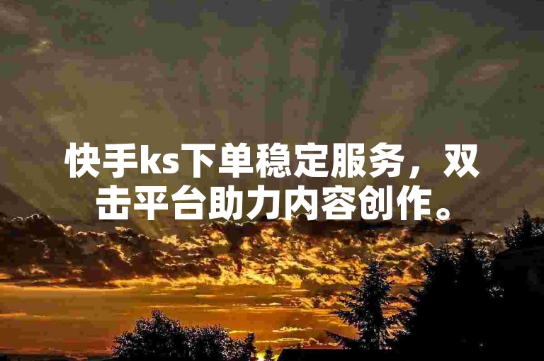 快手ks下单稳定服务，双击平台助力内容创作。