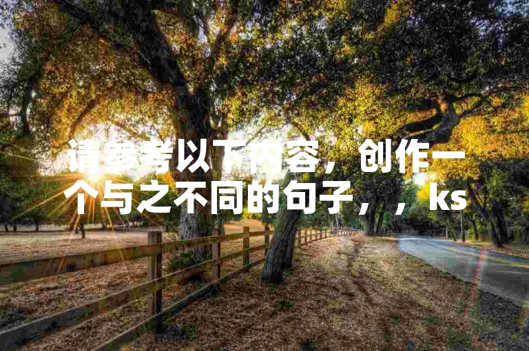 请参考以下内容，创作一个与之不同的句子，，ks点赞平台提供快手视频点赞服务，在线下单方便快捷。
