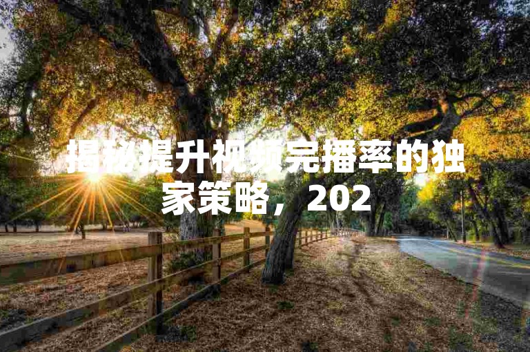揭秘提升视频完播率的独家策略，2025年必备技巧！