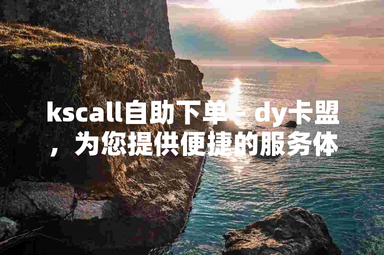 kscall自助下单 - dy卡盟，为您提供便捷的服务体验。