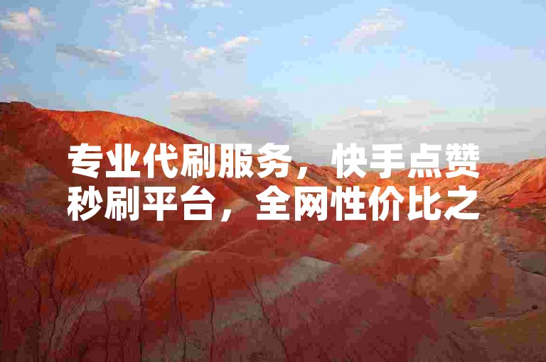 专业代刷服务，快手点赞秒刷平台，全网性价比之选。