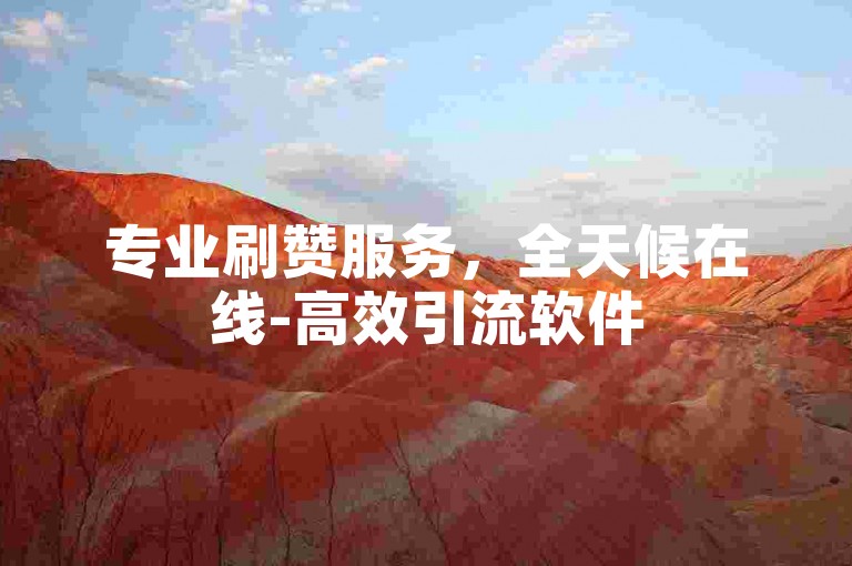 专业刷赞服务，全天候在线-高效引流软件