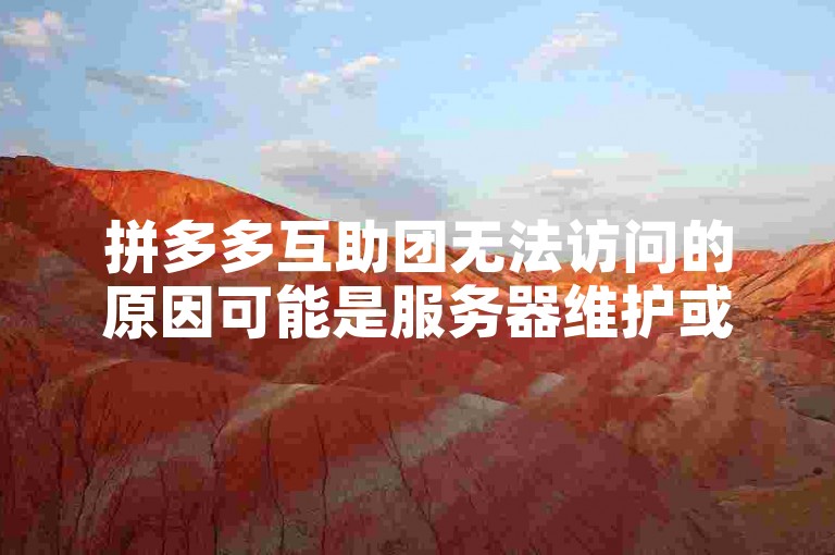 拼多多互助团无法访问的原因可能是服务器维护或网络问题。