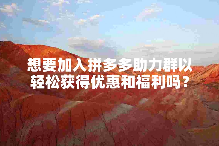 想要加入拼多多助力群以轻松获得优惠和福利吗？