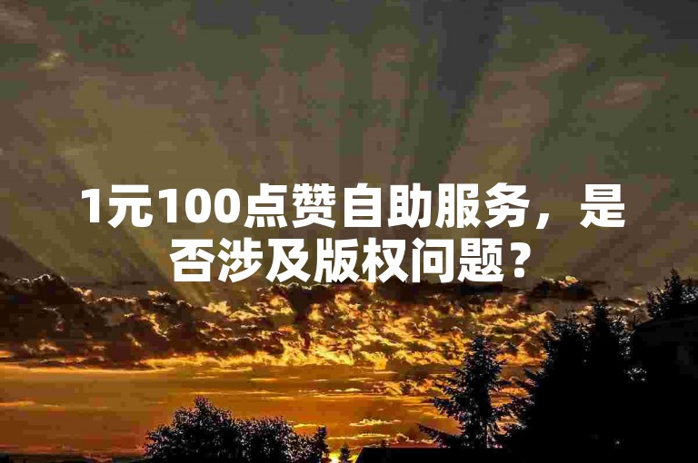 1元100点赞自助服务，是否涉及版权问题？