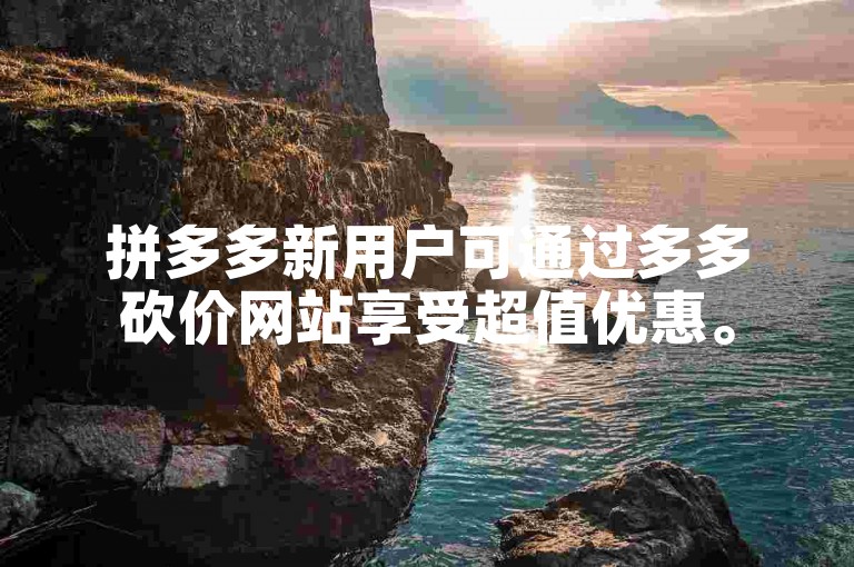 拼多多新用户可通过多多砍价网站享受超值优惠。