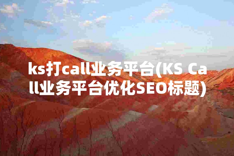 ks打call业务平台(KS Call业务平台优化SEO标题)