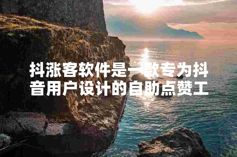 抖涨客软件是一款专为抖音用户设计的自助点赞工具，旨在帮助用户快速提升视频的热度和曝光度。