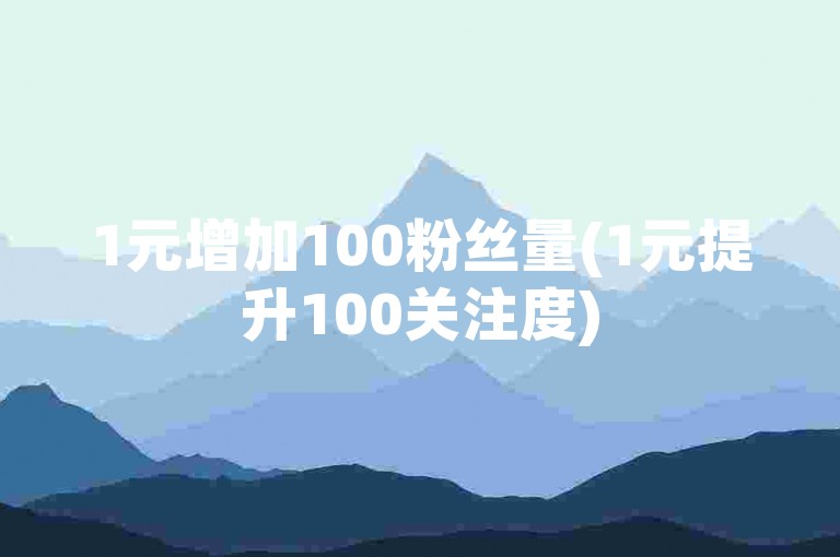 1元增加100粉丝量(1元提升100关注度)