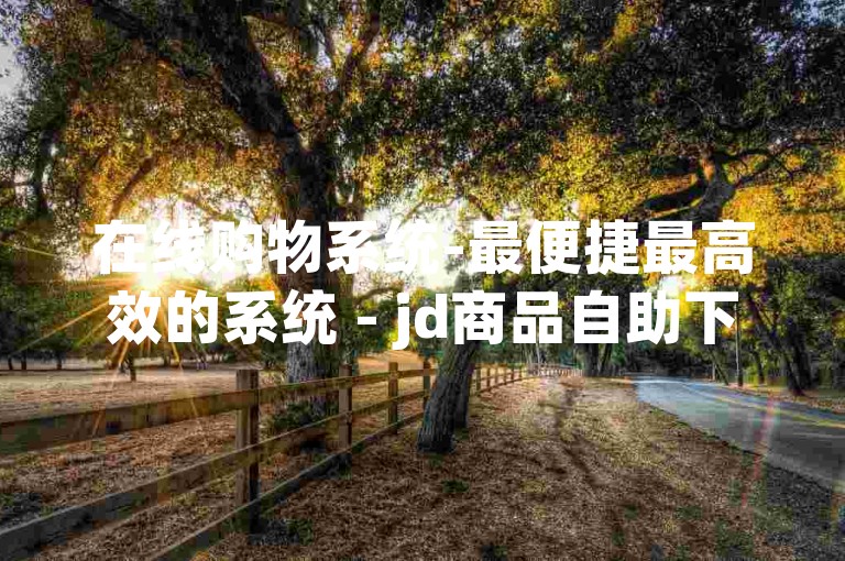 在线购物系统-最便捷最高效的系统 - jd商品自助下单支付宝支付