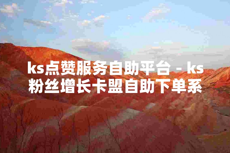 ks点赞服务自助平台 - ks粉丝增长卡盟自助下单系统。