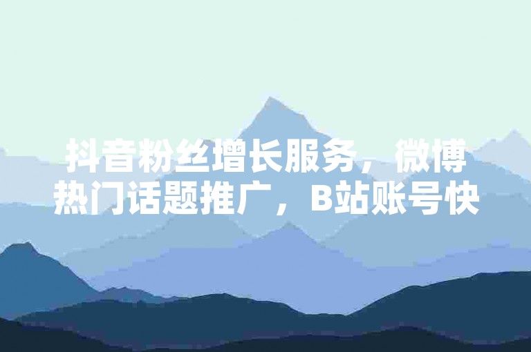 抖音粉丝增长服务，微博热门话题推广，B站账号快速升级 - 淘宝店铺刷单技巧分享 - 知乎问答代写，豆瓣小组发帖助手。