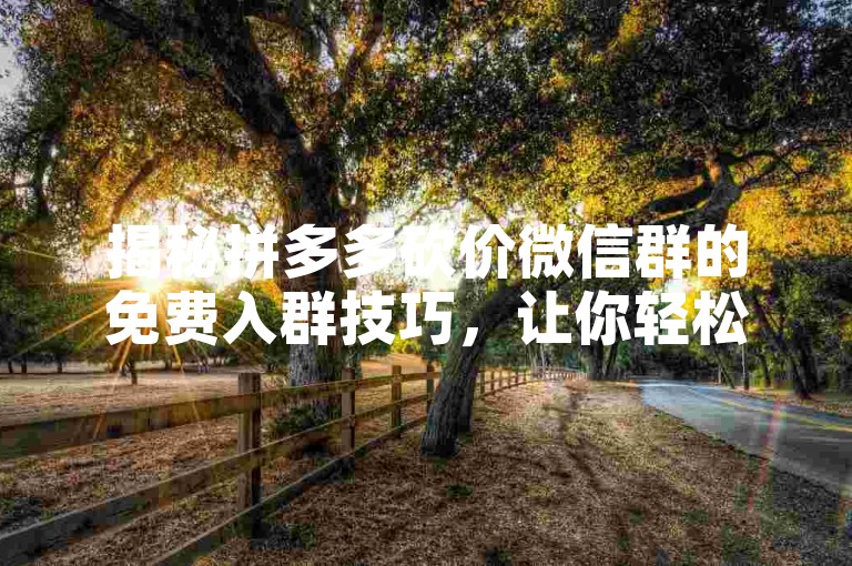 揭秘拼多多砍价微信群的免费入群技巧，让你轻松加入。