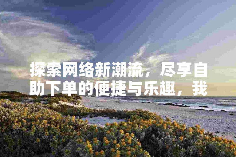 探索网络新潮流，尽享自助下单的便捷与乐趣，我们的平台提供全网最具性价比的抖音业务服务，让你轻松拥有高人气。