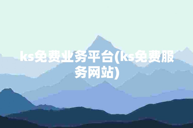 ks免费业务平台(ks免费服务网站)