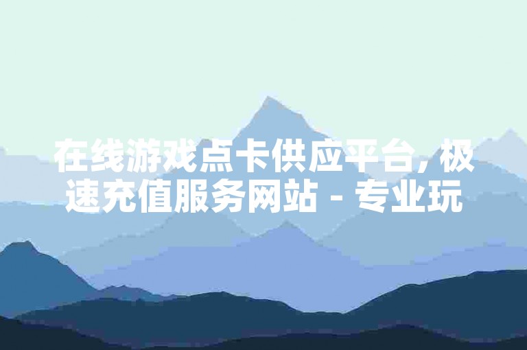 在线游戏点卡供应平台, 极速充值服务网站 - 专业玩家首选 - 即刻享受超值优惠