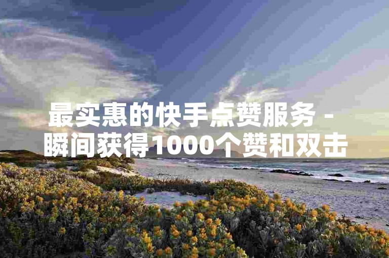 最实惠的快手点赞服务 - 瞬间获得1000个赞和双击支持。