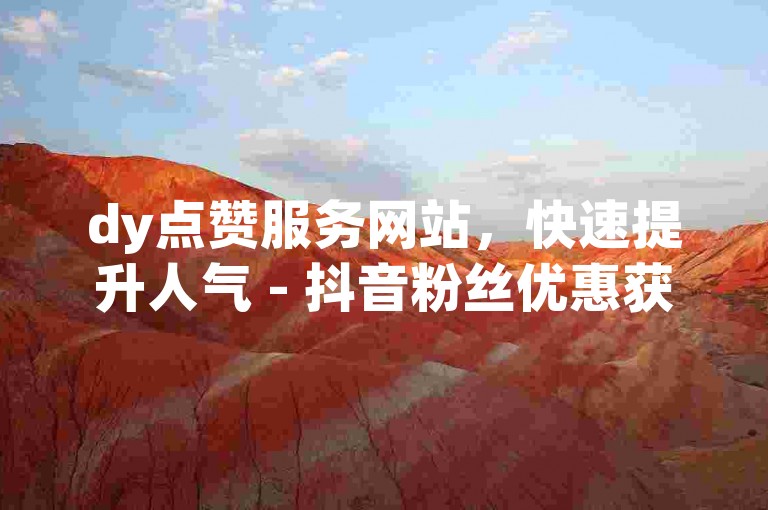 dy点赞服务网站，快速提升人气 - 抖音粉丝优惠获取