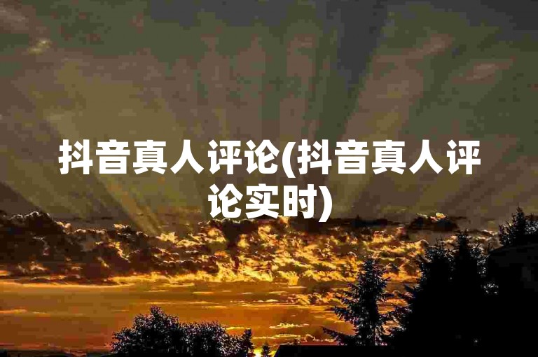 抖音真人评论(抖音真人评论实时)