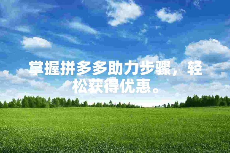 掌握拼多多助力步骤，轻松获得优惠。