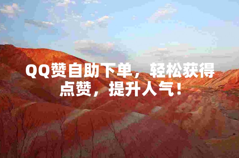QQ赞自助下单，轻松获得点赞，提升人气！
