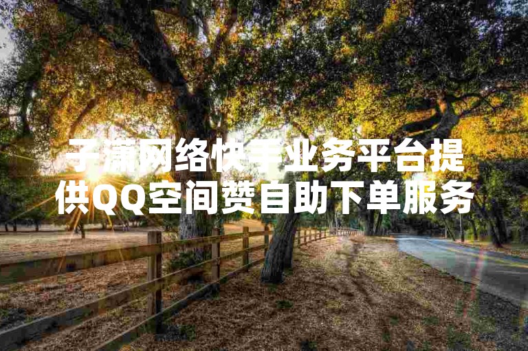 子潇网络快手业务平台提供QQ空间赞自助下单服务，并解答了关于QQ空间视频浏览量是否包括自己的疑问。