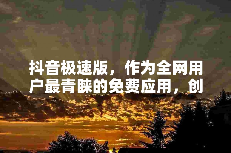 抖音极速版，作为全网用户最青睐的免费应用，创新行业模式，贴合用户期望！