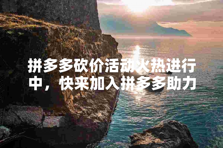 拼多多砍价活动火热进行中，快来加入拼多多助力微信群，享受免费进群的福利吧！