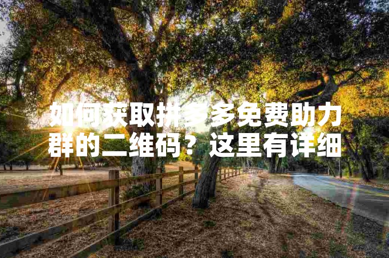 如何获取拼多多免费助力群的二维码？这里有详细的解析和寻找方法。