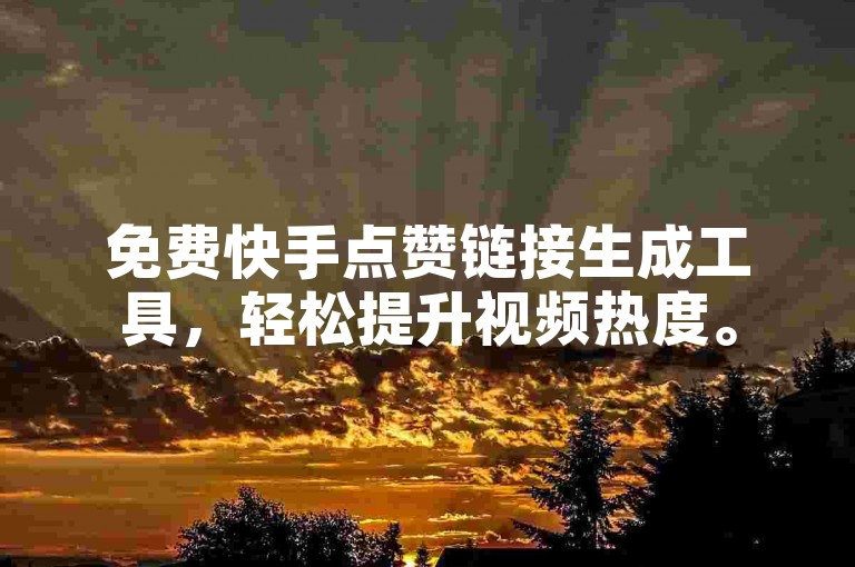 免费快手点赞链接生成工具，轻松提升视频热度。