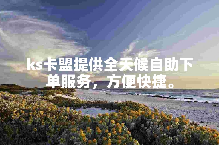 ks卡盟提供全天候自助下单服务，方便快捷。