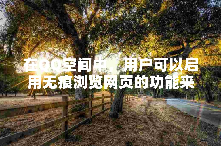 在QQ空间中，用户可以启用无痕浏览网页的功能来保护个人隐私。