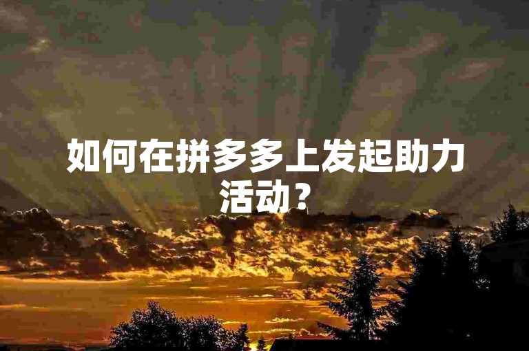如何在拼多多上发起助力活动？