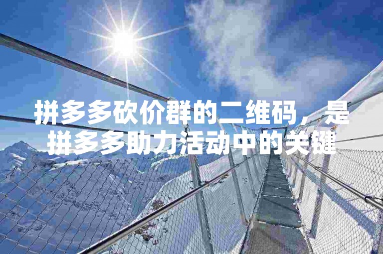 拼多多砍价群的二维码，是拼多多助力活动中的关键元素。