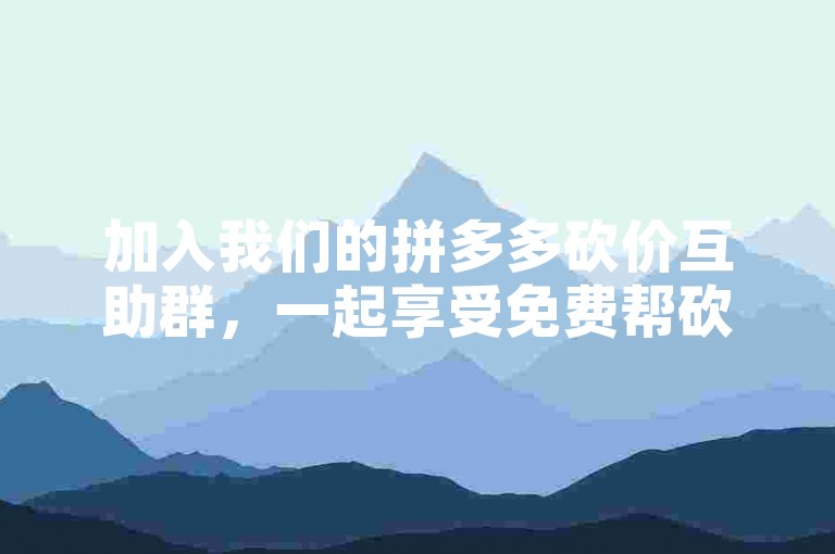 加入我们的拼多多砍价互助群，一起享受免费帮砍的乐趣！